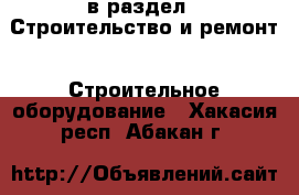  в раздел : Строительство и ремонт » Строительное оборудование . Хакасия респ.,Абакан г.